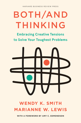 Both/And Thinking: Embracing Creative Tensions to Solve Your Toughest Problems - Smith, Wendy, and Lewis, Marianne, and Edmondson, Amy C (Foreword by)