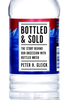 Bottled and Sold: The Story Behind Our Obsession with Bottled Water - Gleick, Peter H