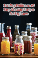 Bottling Brilliance: 95 Easy Canning Recipes for Beginners