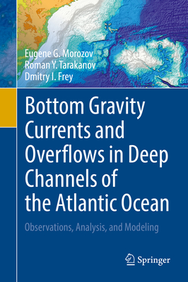 Bottom Gravity Currents and Overflows in Deep Channels of the Atlantic Ocean: Observations, Analysis, and Modeling - Morozov, Eugene G, and Tarakanov, Roman Y, and Frey, Dmitry I