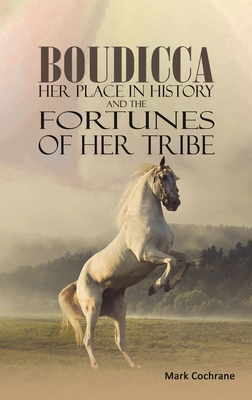 Boudicca - Her Place in History and the Fortunes of Her Tribe - Cochrane, Mark