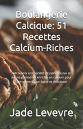 Boulangerie Calcique: 51 Recettes Calcium-Riches: Dcouvrez une varit de pains, pizzas et autres ptisseries enrichis en calcium pour une alimentation saine et dlicieuse