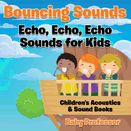 Bouncing Sounds: Echo, Echo, Echo - Sounds for Kids - Children's Acoustics & Sound Books