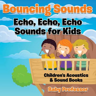 Bouncing Sounds: Echo, Echo, Echo - Sounds for Kids - Children's Acoustics & Sound Books - Baby Professor