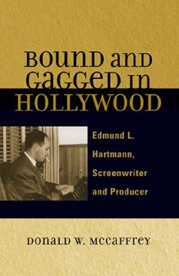 Bound and Gagged in Hollywood: Edward L. Hartmann, Screenwriter and Producer - McCaffrey, Donald W