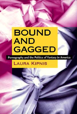 Bound and Gagged: Pornography and the Politics of Fantasy in America - Kipnis, Laura