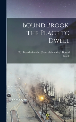 Bound Brook, the Place to Dwell - Bound Brook, N J Board of Trade [From (Creator)