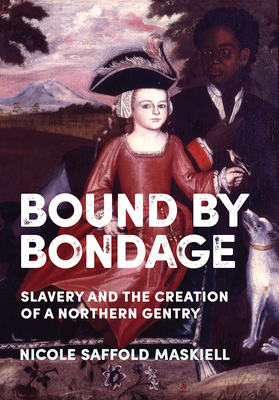 Bound by Bondage: Slavery and the Creation of a Northern Gentry - Maskiell, Nicole Saffold