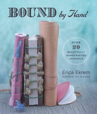 Bound by Hand: Over 20 Beautifully Handcrafted Journals - Ekrem, Erica