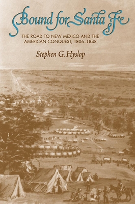 Bound for Santa Fe: The Road to New Mexico and the American Conquest, 1806-1848 - Hyslop, Stephen G