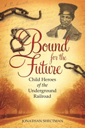 Bound for the Future: Child Heroes of the Underground Railroad