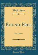 Bound Free: Two Dramas (Classic Reprint)