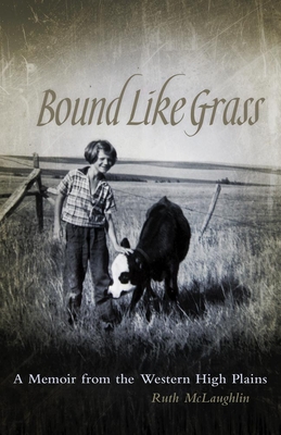 Bound Like Grass: A Memoir from the Western High Plains - McLaughlin, Ruth, and Garceau-Hagen, Dee (Foreword by)