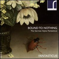 Bound to Nothing: The German Stylus Fantasticus - Fantasticus