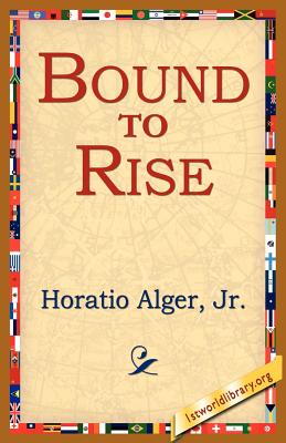 Bound to Rise - Alger, Horatio, Jr., and 1st World Library (Editor), and 1stworld Library (Editor)