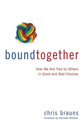 Bound Together: How We Are Tied to Others in Good and Bad Choices - Brauns, Chris