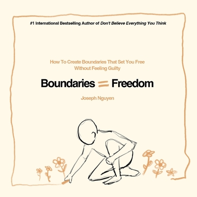 Boundaries = Freedom: How To Create Boundaries That Set You Free Without Feeling Guilty - Nguyen, Joseph