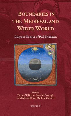 Boundaries in the Medieval and Wider World: Essays in Honour of Paul Freedman - Barton, Thomas (Editor), and McDonough, Susan (Editor), and McDougall, Sara (Editor)