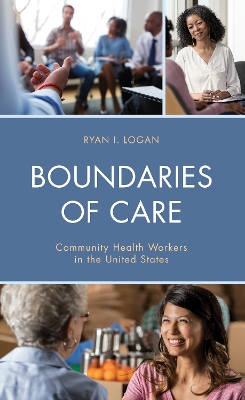 Boundaries of Care: Community Health Workers in the United States - Logan, Ryan I.