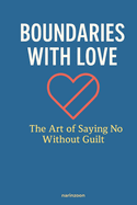 Boundaries with Love: The Art of Saying No Without Guilt