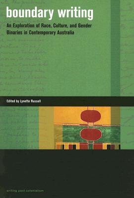 Boundary Writing: An Exploration of Race, Culture, and Gender Binaries in Contemporary Australia - Russell, Lynette (Editor)