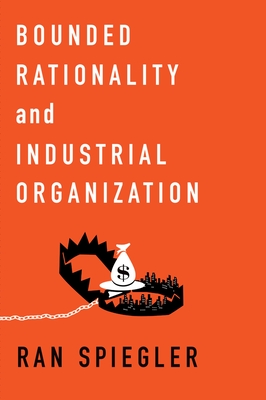 Bounded Rationality and Industrial Organization - Spiegler, Ran, Professor
