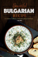 Bountiful Bulgarian Recipes: A Complete Cookbook of Delectable Balkan Dish Ideas!