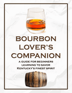 Bourbon Lover's Companion: A Guide for Beginners Learning to Savor Kentucky's Finest Spirit