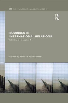 Bourdieu in International Relations: Rethinking Key Concepts in IR - Adler-Nissen, Rebecca (Editor)
