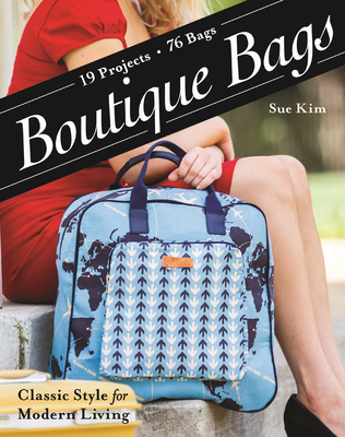 Boutique Bags: Classic Style for Modern Living * 19 Projects, 76 Bags - Kim, Sue