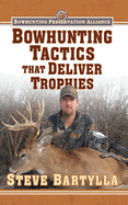 Bowhunting Tactics That Deliver Trophies: A Guide to Finding and Taking Monster Whitetail Bucks