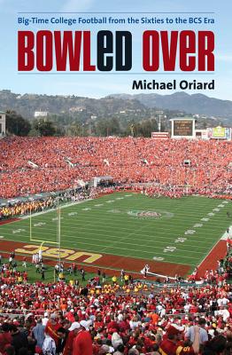 Bowled Over: Big-Time College Football from the Sixties to the BCS Era - Oriard, Michael