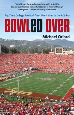 Bowled Over: Big-Time College Football from the Sixties to the BCS Era - Oriard, Michael