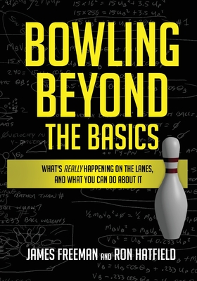 Bowling Beyond the Basics: What's Really Happening on the Lanes, and What You Can Do about It - Hatfield, Ron, and Freeman, James