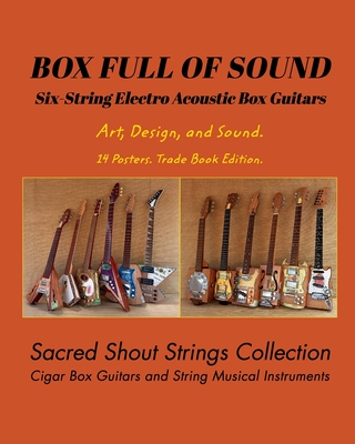 BOX FULL OF SOUND. Six String Electro Acoustic Box Guitars. Art, Design, and Sound. 14 Posters. Trade Book Edition.: Sacred Shout Strings Collection. Cigar Box Guitars. String Musical Instruments. - DC, Only