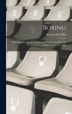 Boxing: With Hints On The Art Of Attack And Defense And How To Train For The Prize Ring - Fox, Richard Kyle