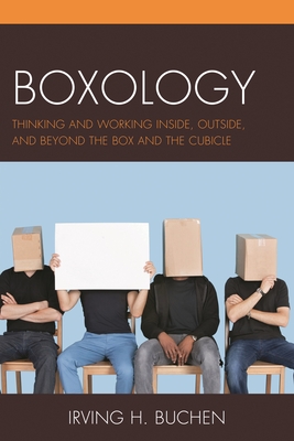 Boxology: Thinking and Working Inside, Outside, and Beyond the Box and the Cubicle - Buchen, Irving H