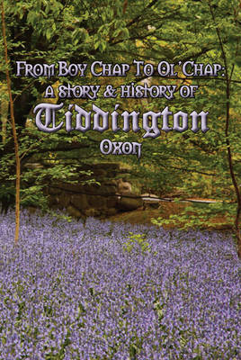 Boy Chap to Ol' Chap: A story & history of Tiddington, Oxon - Morris, Ian