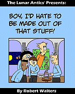 Boy, I'd Hate to Be Made Out of That Stuff!: The Lunar Antics Presents