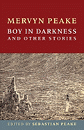 Boy in Darkness and Other Stories - Peake, Mervyn, and Peake, Sebastian (Editor), and Harris, Joanne (Foreword by)