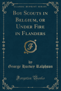Boy Scouts in Belgium, or Under Fire in Flanders (Classic Reprint)