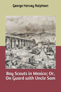 Boy Scouts in Mexico; Or, on Guard with Uncle Sam