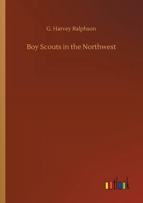 Boy Scouts in the Northwest - Ralphson, G Harvey