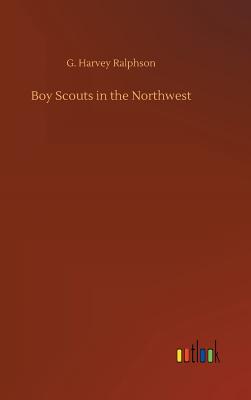 Boy Scouts in the Northwest - Ralphson, G Harvey