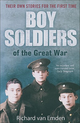 Boy Soldiers of the Great War: Their Own Stories for the First Time - Van Emden, Richard