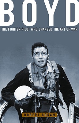 Boyd: The Fighter Pilot Who Changed the Art of War - Coram, Robert