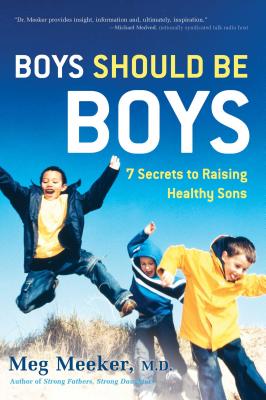 Boys Should Be Boys: 7 Secrets to Raising Healthy Sons - Meeker, Meg, Dr.