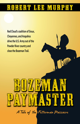 Bozeman Paymaster: A Tale of the Fetterman Massacre - Murphy, Robert Lee
