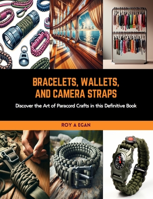 Bracelets, Wallets, and Camera Straps: Discover the Art of Paracord Crafts in this Definitive Book - Egan, Roy A
