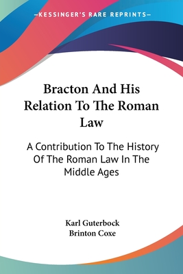 Bracton And His Relation To The Roman Law: A Contribution To The History Of The Roman Law In The Middle Ages - Guterbock, Karl, and Coxe, Brinton (Translated by)